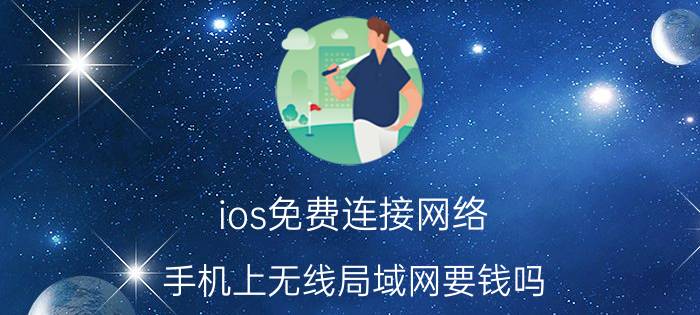 ios免费连接网络 手机上无线局域网要钱吗？